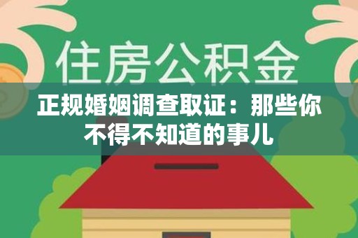 龙岩正规婚姻调查取证：那些你不得不知道的事儿