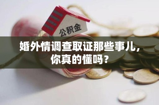 龙岩婚外情调查取证那些事儿，你真的懂吗？