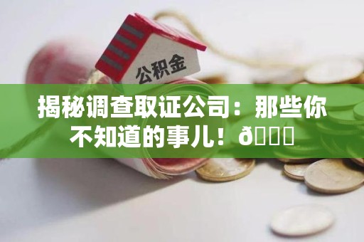 龙岩揭秘调查取证公司：那些你不知道的事儿！😎
