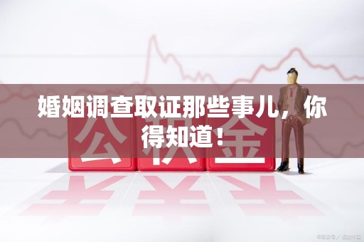 龙岩婚姻调查取证那些事儿，你得知道！