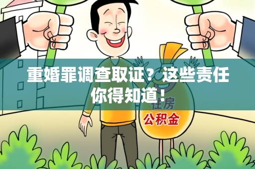 龙岩重婚罪调查取证？这些责任你得知道！