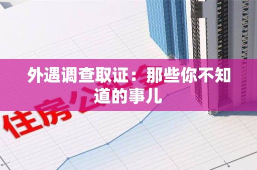 龙岩外遇调查取证：那些你不知道的事儿
