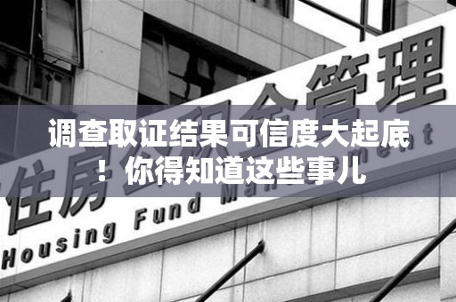 龙岩调查取证结果可信度大起底！你得知道这些事儿