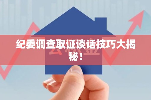 龙岩纪委调查取证谈话技巧大揭秘！