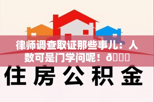 龙岩律师调查取证那些事儿：人数可是门学问呢！😎