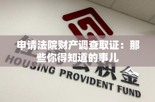 龙岩申请法院财产调查取证：那些你得知道的事儿