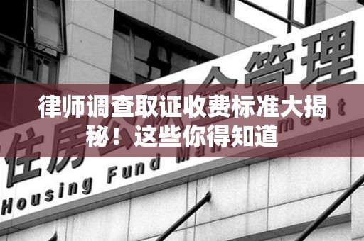 龙岩律师调查取证收费标准大揭秘！这些你得知道