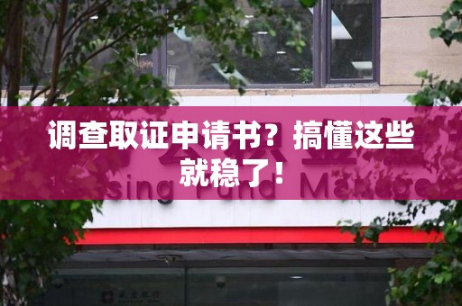 龙岩调查取证申请书？搞懂这些就稳了！