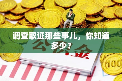 龙岩调查取证那些事儿，你知道多少？