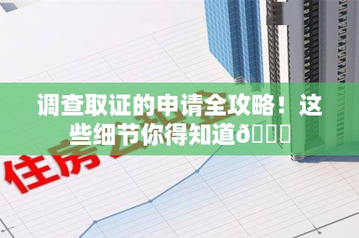 龙岩调查取证的申请全攻略！这些细节你得知道😎