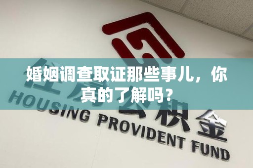 龙岩婚姻调查取证那些事儿，你真的了解吗？