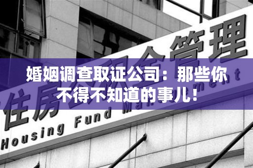 龙岩婚姻调查取证公司：那些你不得不知道的事儿！
