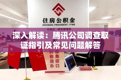 龙岩深入解读：腾讯公司调查取证指引及常见问题解答