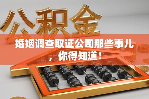 龙岩婚姻调查取证公司那些事儿，你得知道！