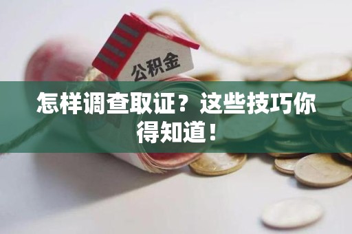 龙岩怎样调查取证？这些技巧你得知道！