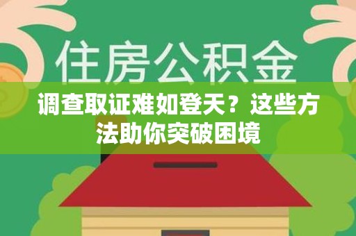 龙岩调查取证难如登天？这些方法助你突破困境