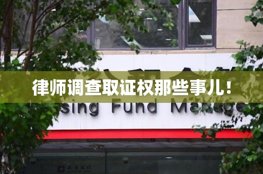 龙岩律师调查取证权那些事儿！