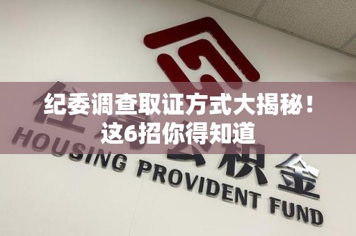 龙岩纪委调查取证方式大揭秘！这6招你得知道
