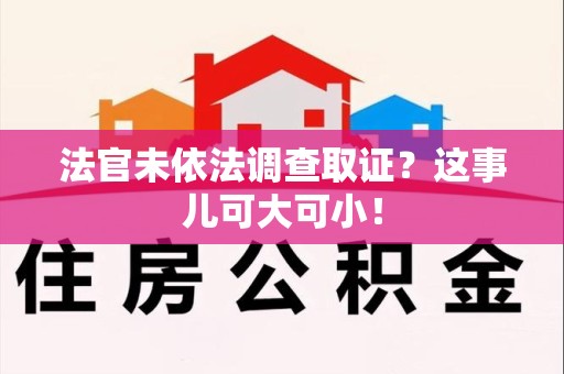 龙岩法官未依法调查取证？这事儿可大可小！