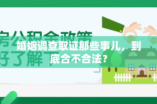 龙岩婚姻调查取证那些事儿，到底合不合法？