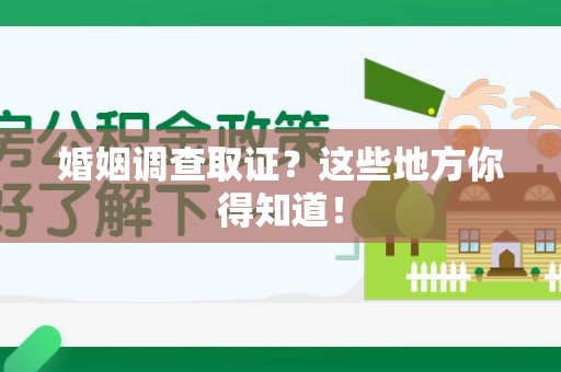 龙岩婚姻调查取证?这些地方你得知道! 龙岩婚姻调查取证?这些地方你得知道!