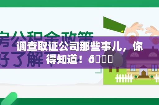 龙岩调查取证公司那些事儿，你得知道！😎