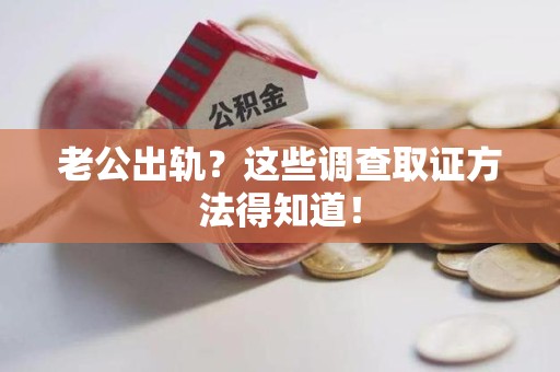 龙岩老公出轨？这些调查取证方法得知道！