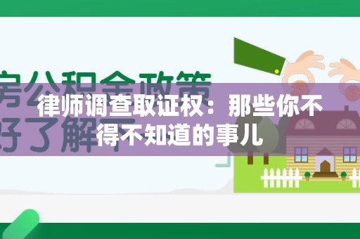 龙岩律师调查取证权：那些你不得不知道的事儿