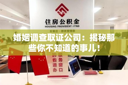龙岩婚姻调查取证公司：揭秘那些你不知道的事儿！
