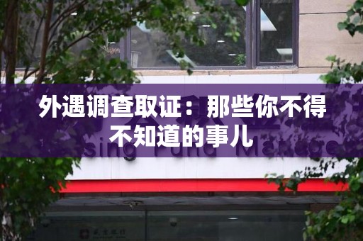 龙岩外遇调查取证：那些你不得不知道的事儿