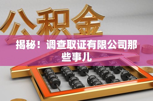 龙岩揭秘！调查取证有限公司那些事儿