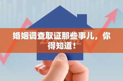 龙岩婚姻调查取证那些事儿，你得知道！