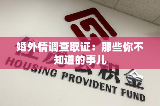 龙岩婚外情调查取证：那些你不知道的事儿