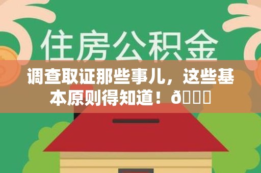 龙岩调查取证那些事儿，这些基本原则得知道！😎
