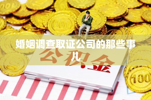 龙岩婚姻调查取证公司的那些事儿
