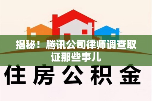 龙岩揭秘!腾讯公司律师调查取证那些事儿 龙岩揭秘!腾讯公司律师调查取证那些事儿