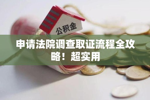 龙岩申请法院调查取证流程全攻略！超实用