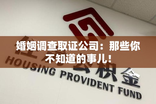 龙岩婚姻调查取证公司：那些你不知道的事儿！