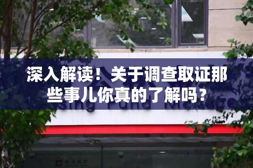 龙岩深入解读！关于调查取证那些事儿你真的了解吗？