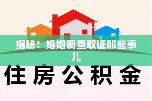 龙岩揭秘！婚姻调查取证那些事儿