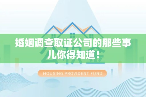 龙岩婚姻调查取证公司的那些事儿你得知道！