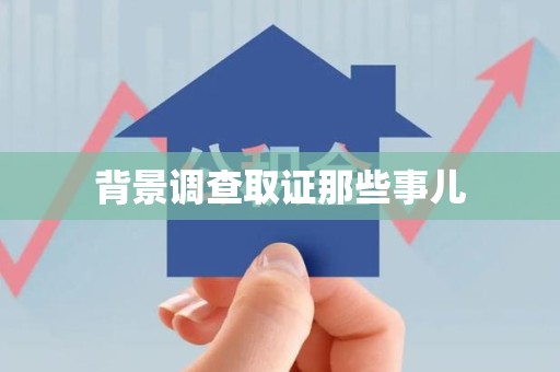 龙岩背景调查取证那些事儿