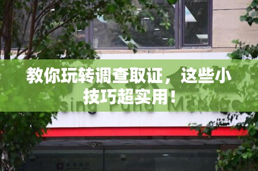 龙岩教你玩转调查取证，这些小技巧超实用！
