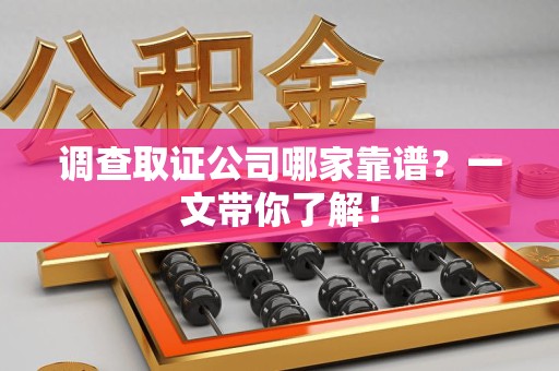 龙岩调查取证公司哪家靠谱？一文带你了解！