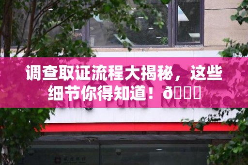 龙岩调查取证流程大揭秘，这些细节你得知道！😎