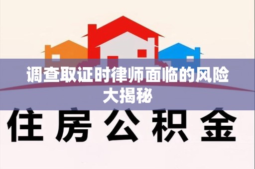 龙岩调查取证时律师面临的风险大揭秘