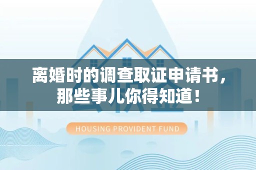 龙岩离婚时的调查取证申请书，那些事儿你得知道！