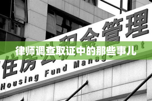 龙岩律师调查取证中的那些事儿