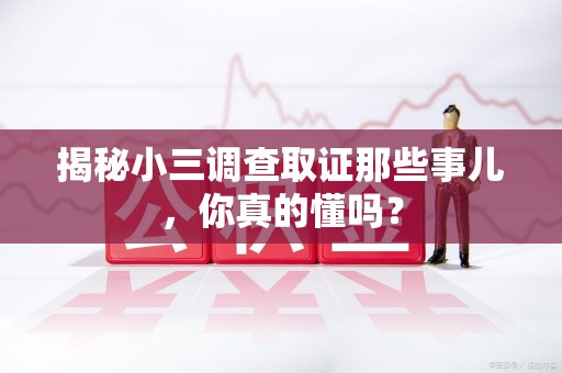 龙岩揭秘小三调查取证那些事儿，你真的懂吗？