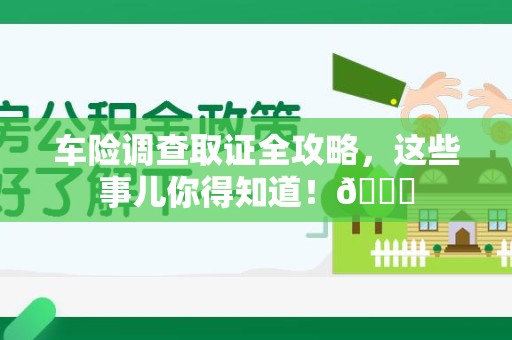 龙岩车险调查取证全攻略，这些事儿你得知道！😎